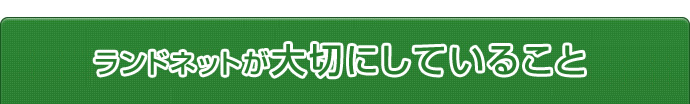 ランドネットが大切にしていること