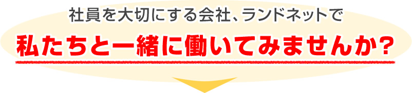 社員を大切にする会社、ランドネットで私たちと一緒に働いてみませんか？